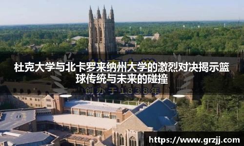 杜克大学与北卡罗来纳州大学的激烈对决揭示篮球传统与未来的碰撞