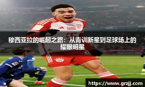 穆西亚拉的崛起之路：从青训新星到足球场上的耀眼明星