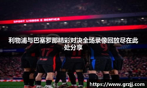 利物浦与巴塞罗那精彩对决全场录像回放尽在此处分享