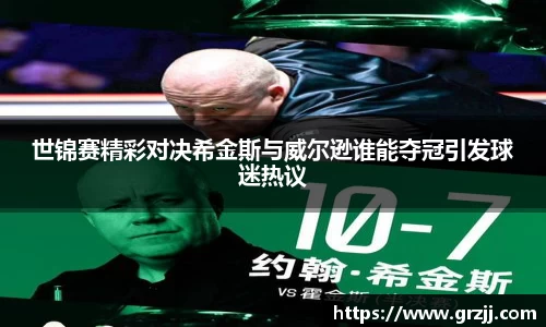 世锦赛精彩对决希金斯与威尔逊谁能夺冠引发球迷热议