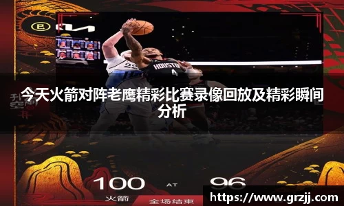 今天火箭对阵老鹰精彩比赛录像回放及精彩瞬间分析