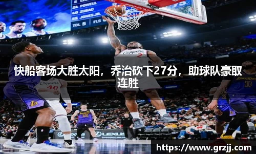 快船客场大胜太阳，乔治砍下27分，助球队豪取连胜