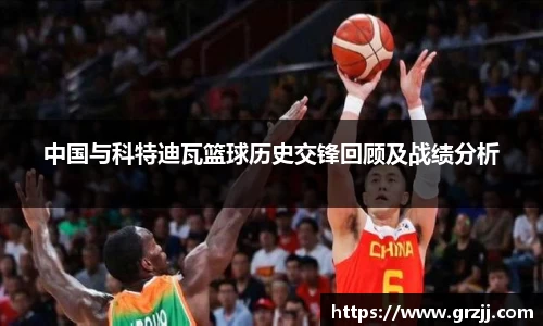 中国与科特迪瓦篮球历史交锋回顾及战绩分析