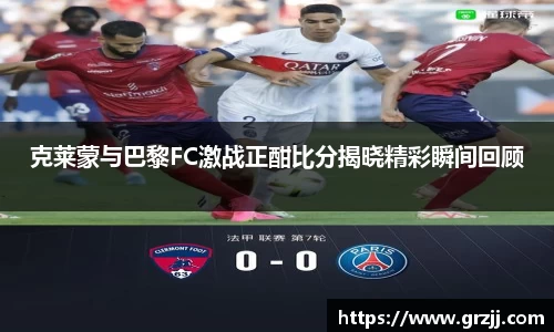 克莱蒙与巴黎FC激战正酣比分揭晓精彩瞬间回顾