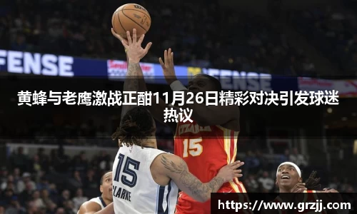 黄蜂与老鹰激战正酣11月26日精彩对决引发球迷热议