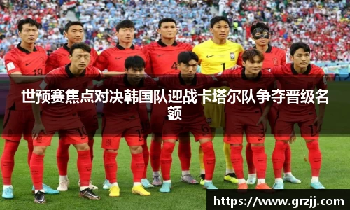世预赛焦点对决韩国队迎战卡塔尔队争夺晋级名额