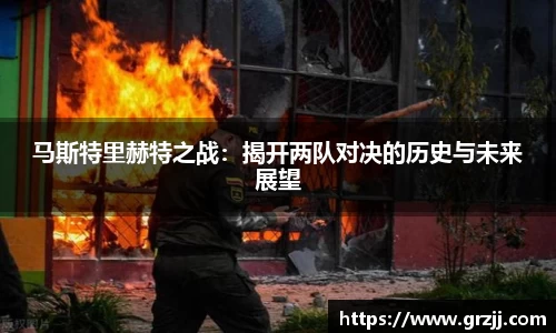 马斯特里赫特之战：揭开两队对决的历史与未来展望