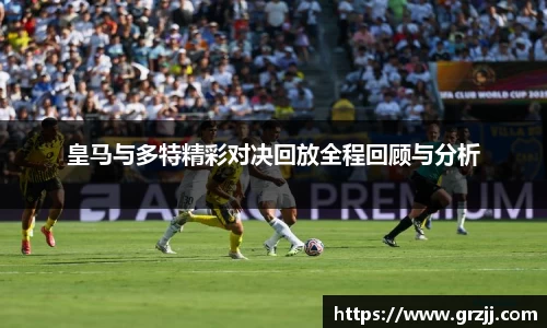 皇马与多特精彩对决回放全程回顾与分析