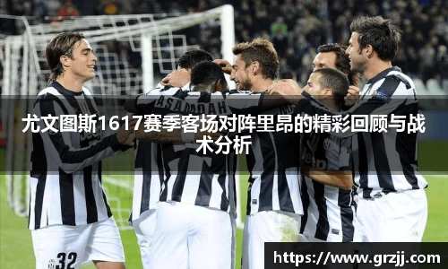 尤文图斯1617赛季客场对阵里昂的精彩回顾与战术分析