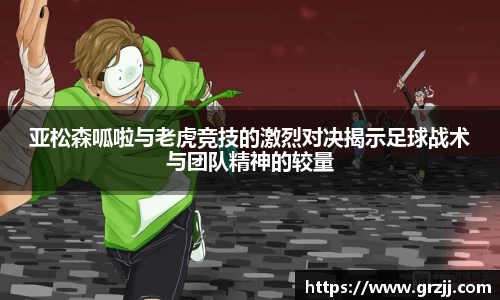 亚松森呱啦与老虎竞技的激烈对决揭示足球战术与团队精神的较量