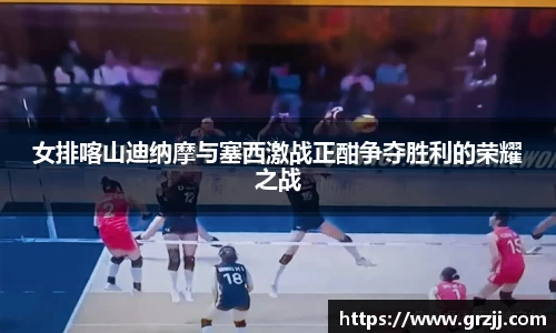女排喀山迪纳摩与塞西激战正酣争夺胜利的荣耀之战