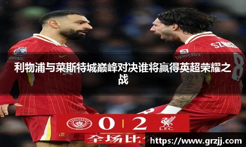 利物浦与菜斯特城巅峰对决谁将赢得英超荣耀之战