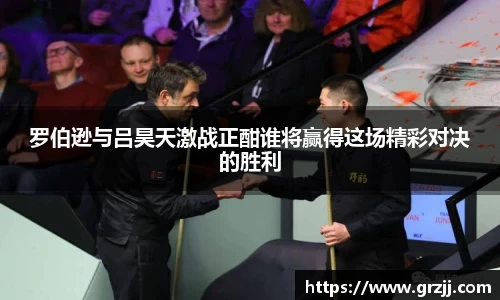 罗伯逊与吕昊天激战正酣谁将赢得这场精彩对决的胜利