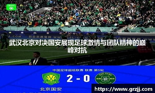 武汉北京对决国安展现足球激情与团队精神的巅峰对抗