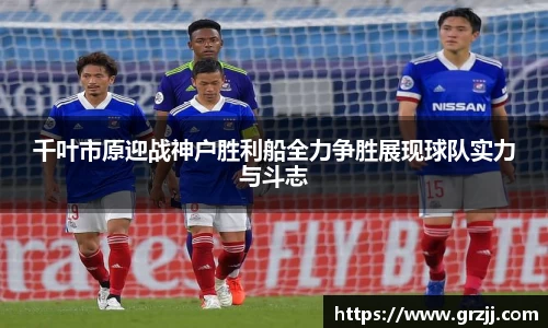 千叶市原迎战神户胜利船全力争胜展现球队实力与斗志