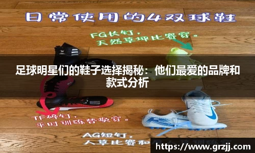 足球明星们的鞋子选择揭秘：他们最爱的品牌和款式分析