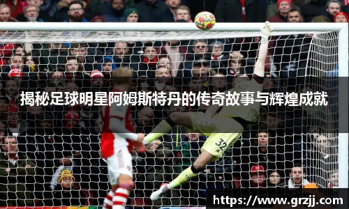 揭秘足球明星阿姆斯特丹的传奇故事与辉煌成就