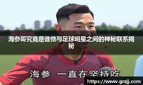 海参哥究竟是谁他与足球明星之间的神秘联系揭秘